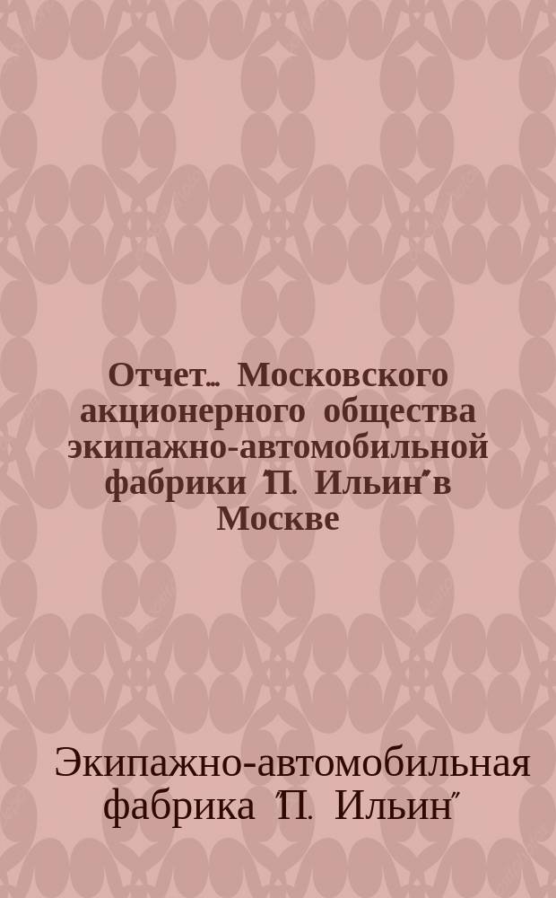 Отчет... Московского акционерного общества экипажно-автомобильной фабрики "П. Ильин" в Москве