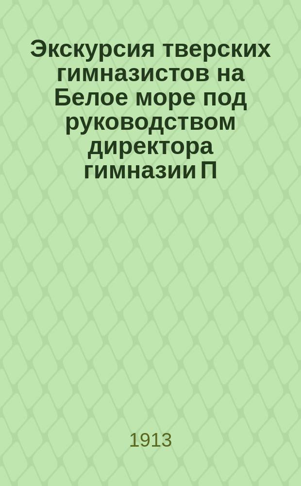 Экскурсия тверских гимназистов на Белое море под руководством директора гимназии П.П. Чернышева