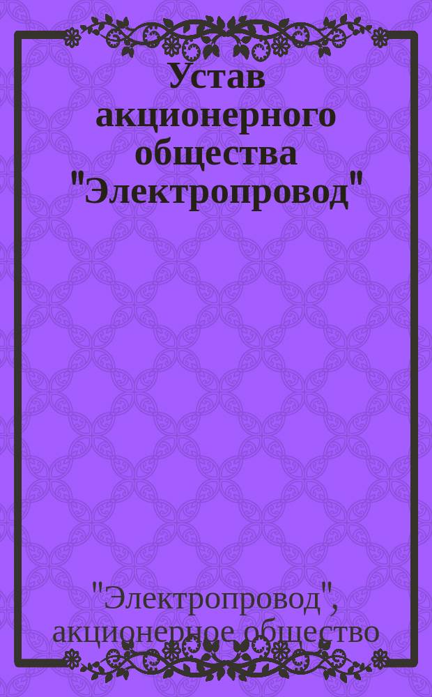 Устав акционерного общества "Электропровод" : Утв. 3 июня 1913 г.