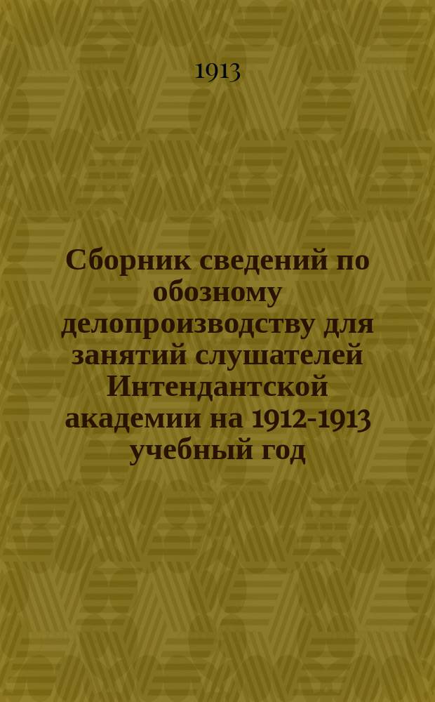 Сборник сведений по обозному делопроизводству для занятий слушателей Интендантской академии на 1912-1913 учебный год