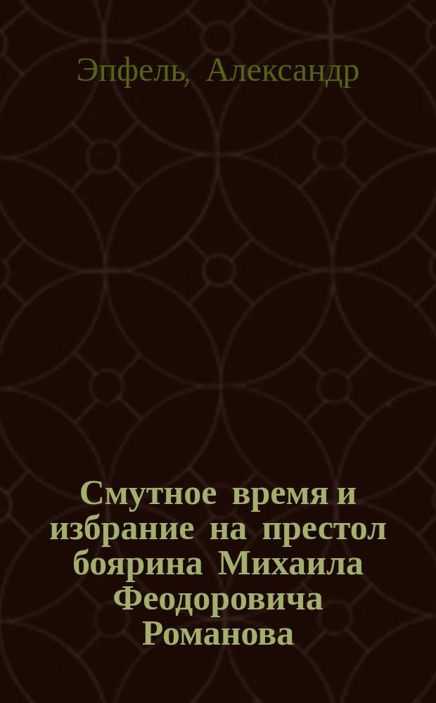 Смутное время и избрание на престол боярина Михаила Феодоровича Романова : 1613 г. - 21 февр. - 1913 г