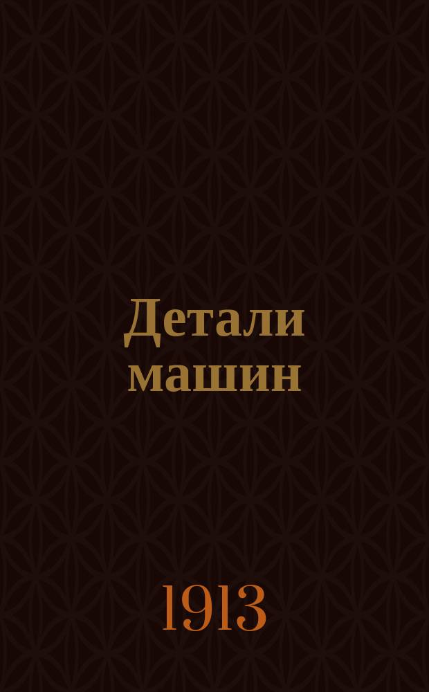 ... Детали машин : Расчеты с поясн. примеч. и 30 табл. конструктив. черт., исполн. в красках в отд. атл. Ч. 1-2 : Сокр. руководство по расчету и проектированию деталей машин : Для слушателей техн. курсов, учеников техн. уч-щ, техников и механиков : Сост. по прогр., принятой на Техн. курсах проф. М.Н. Берлова в г. Риге
