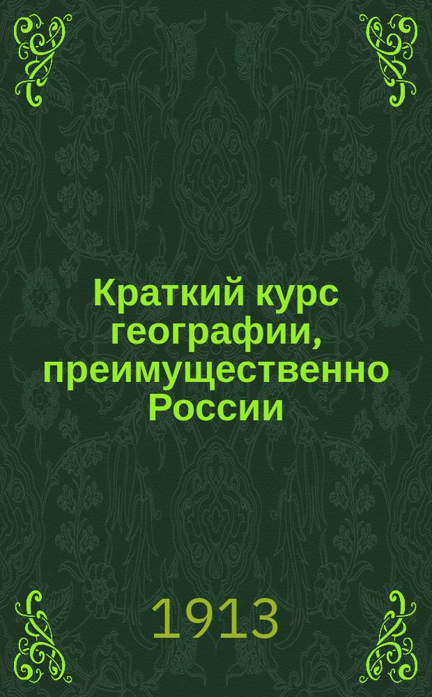 ... Краткий курс географии, преимущественно России : Для двухкл. и высш. нач. уч-щ