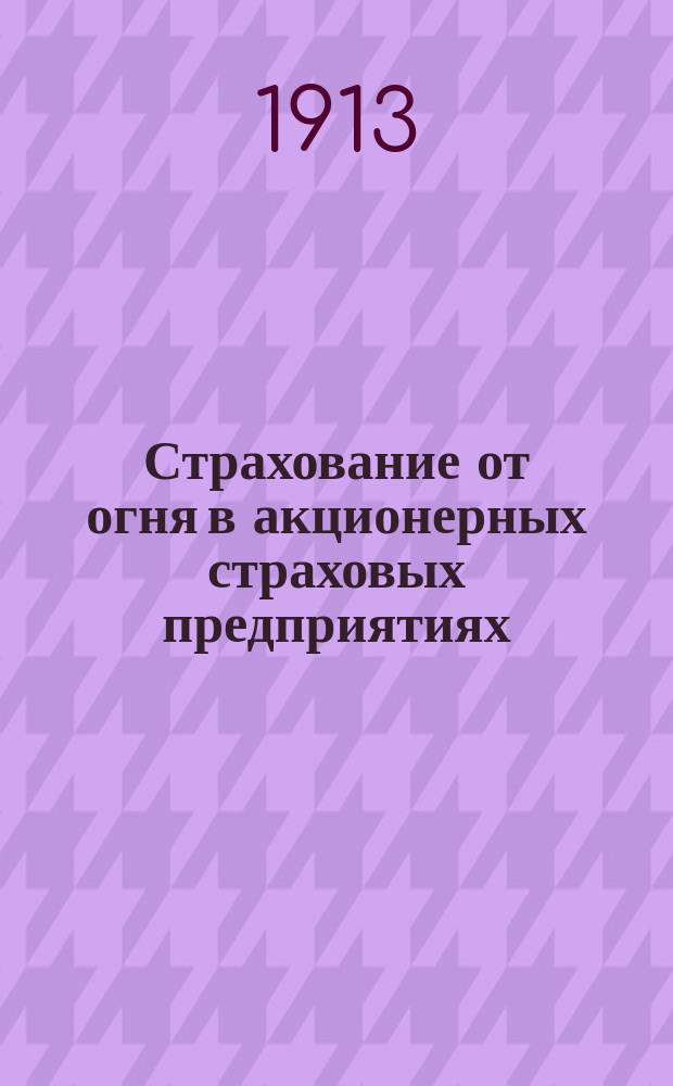 Страхование от огня в акционерных страховых предприятиях : Конспект лекций, чит. на Курсах О-ва для распространения коммерч. знаний : Основы страхования, орг. и финанс. операции