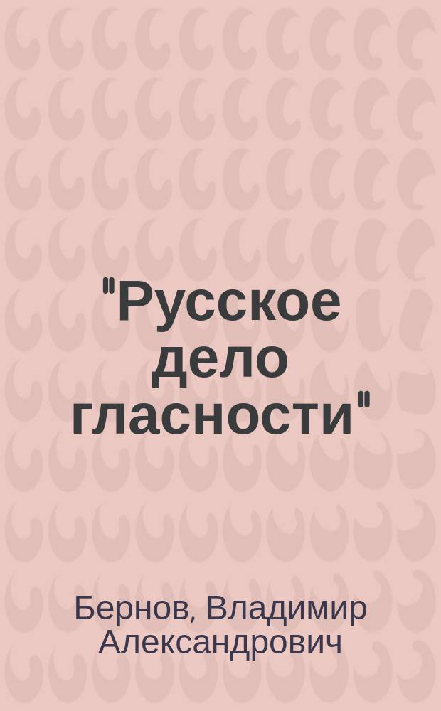 "Русское дело гласности" : Записка В. Бернова