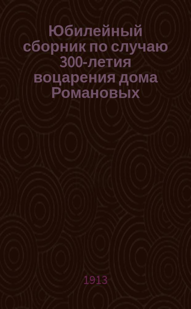 Юбилейный сборник по случаю 300-летия воцарения дома Романовых (1613-1913 гг.) : Работы учениц Гроднен. Мариин. жен. гимназии