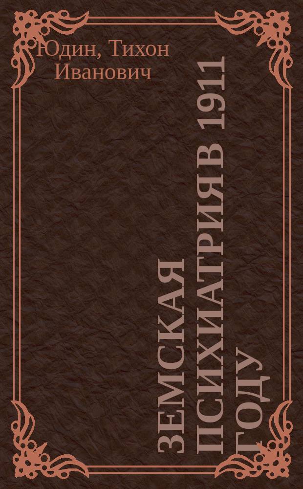 Земская психиатрия в 1911 году : (Цифровые итоги по данным отчетов земских псих. больниц за 1911 г.)