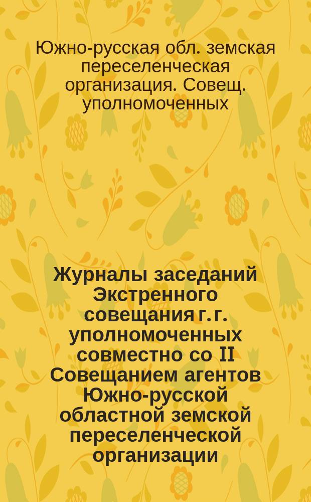 Журналы заседаний Экстренного совещания г. г. уполномоченных совместно со II Совещанием агентов Южно-русской областной земской переселенческой организации (12-14 февраля 1913 г. в г. Чернигове)