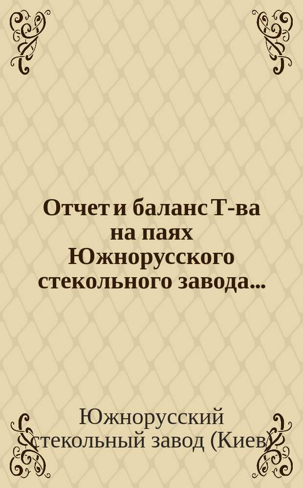 Отчет и баланс Т-ва на паях Южнорусского стекольного завода...