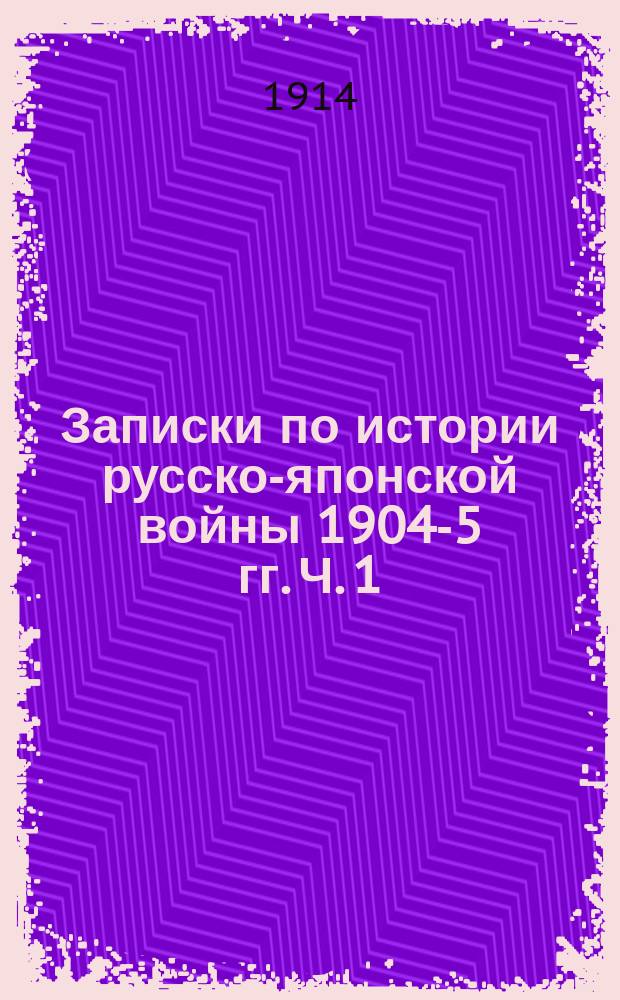 Записки по истории русско-японской войны 1904-5 гг. Ч. 1 : От начала войны до Ляоянского сражения включительно