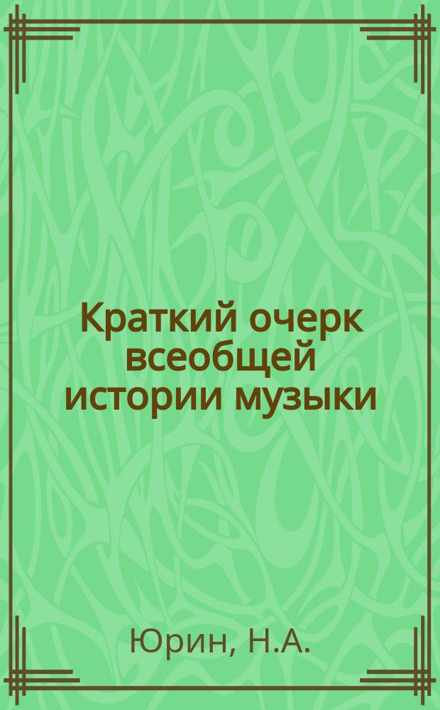 Краткий очерк всеобщей истории музыки : Конспектив. излож. применит. к прогр. Моск. консерватории : Пособие для изуч. истории музыки и для подгот. к экзаменам по этому предмету в консерваториях и муз. уч-щах