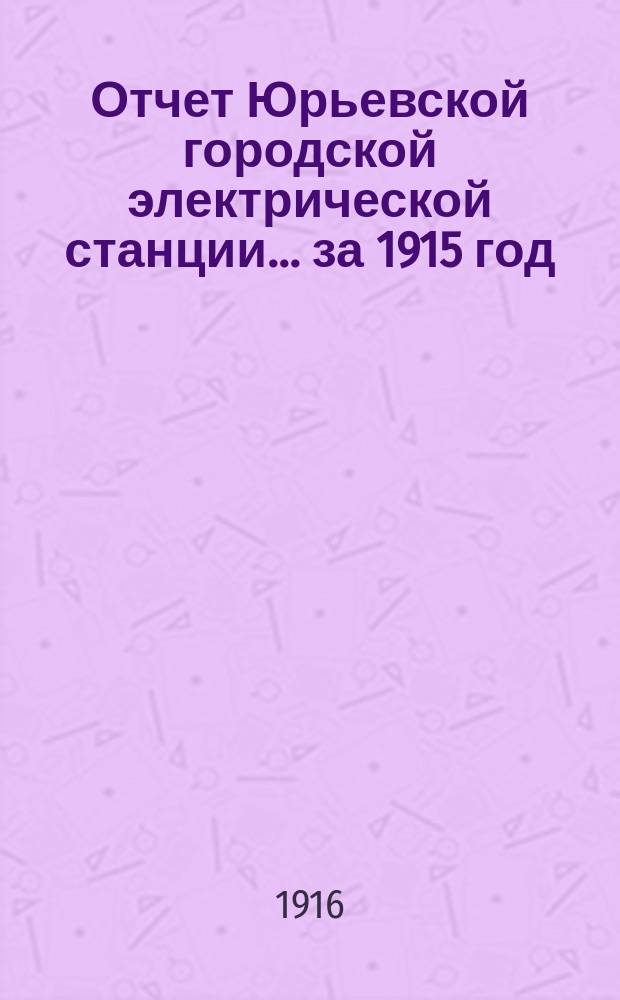 Отчет Юрьевской городской электрической станции... ... за 1915 год