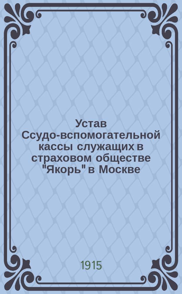 Устав Ссудо-вспомогательной кассы служащих в страховом обществе "Якорь" в Москве : Утв. 5 дек. 1914 г.