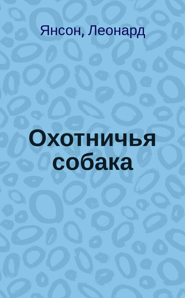 Охотничья собака : Руководство к воспитанию, дрессировке и натаске охотничьих собак