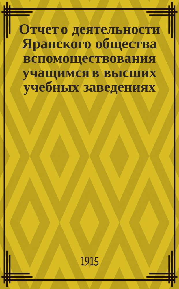 Отчет о деятельности Яранского общества вспомоществования учащимся в высших учебных заведениях... ... за 1913 год