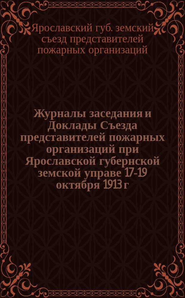 Журналы заседания и Доклады Съезда представителей пожарных организаций при Ярославской губернской земской управе 17-19 октября 1913 г.