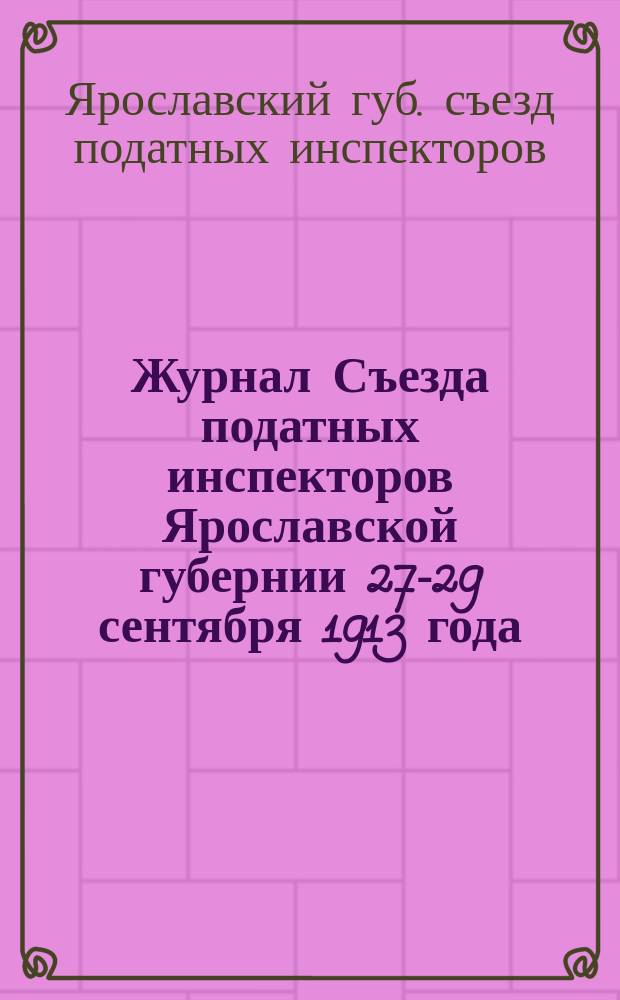 Журнал Съезда податных инспекторов Ярославской губернии 27-29 сентября 1913 года : С прил.