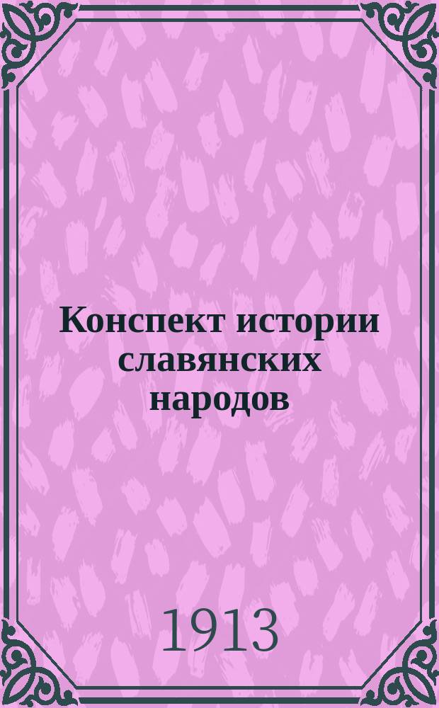 ... Конспект истории славянских народов : (Применит. к прогр. испытаний)