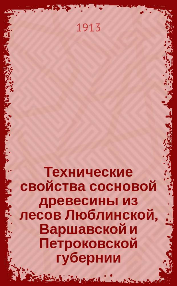 Технические свойства сосновой древесины из лесов Люблинской, Варшавской и Петроковской губернии : По исследованиям на Лесной опытной станции в даче Руда
