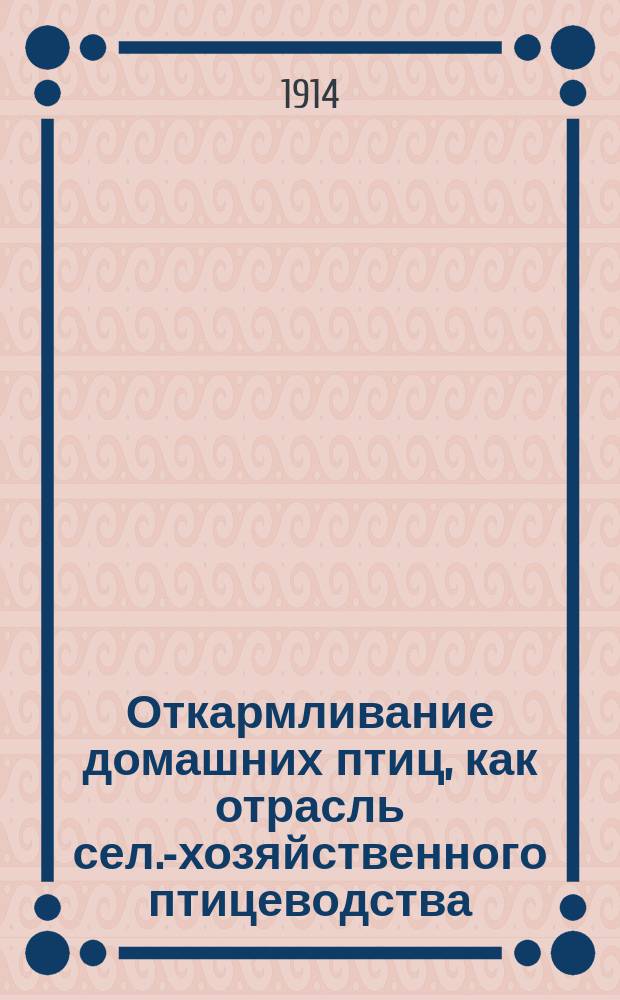 Откармливание домашних птиц, как отрасль сел.-хозяйственного птицеводства : С 19 рис. в тексте