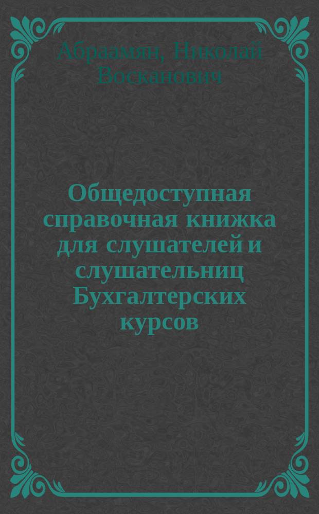 Общедоступная справочная книжка для слушателей и слушательниц Бухгалтерских курсов