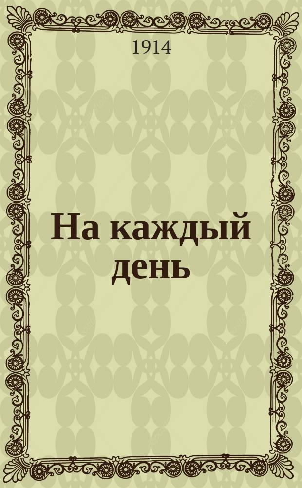 На каждый день : Прогр. и конспекты для ведения летних занятий в поле, обнимающие весь курс боевого обучения роты