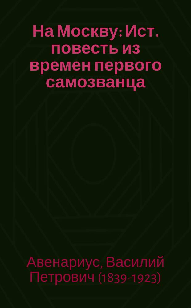 На Москву : Ист. повесть из времен первого самозванца : С 2 портр. и 16 отд. рис