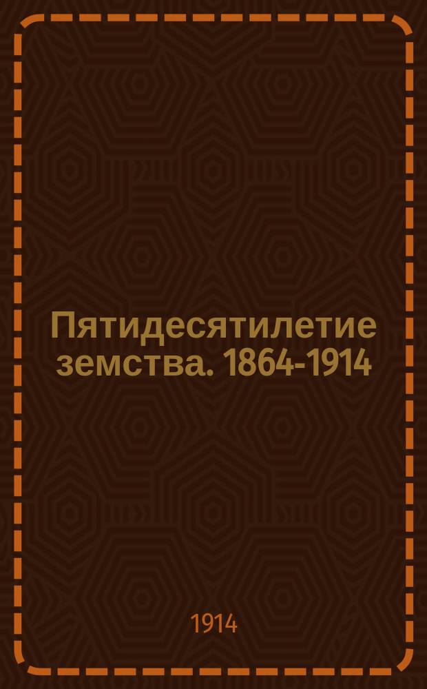 Пятидесятилетие земства. 1864-1914 : Ил. очерк для зем. шк. и для народа