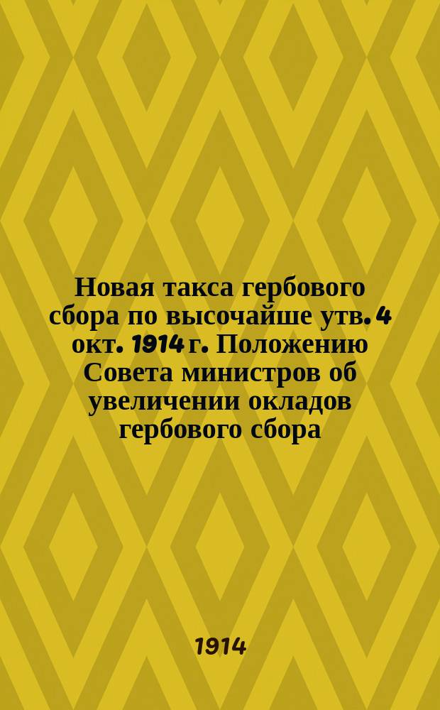 Новая такса гербового сбора по высочайше утв. 4 окт. 1914 г. Положению Совета министров об увеличении окладов гербового сбора
