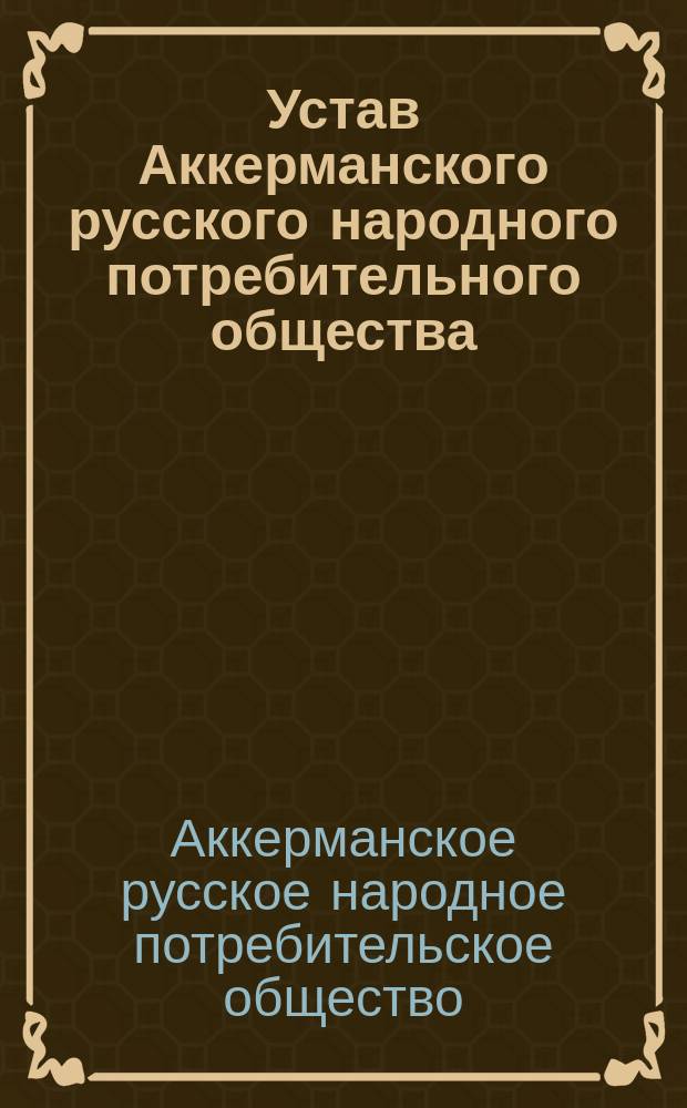 Устав Аккерманского русского народного потребительного общества : Утв. 4 авг. 1914 г.