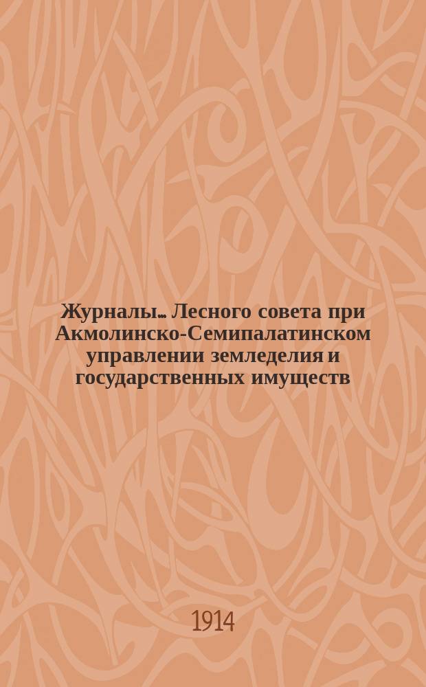 Журналы... Лесного совета при Акмолинско-Семипалатинском управлении земледелия и государственных имуществ