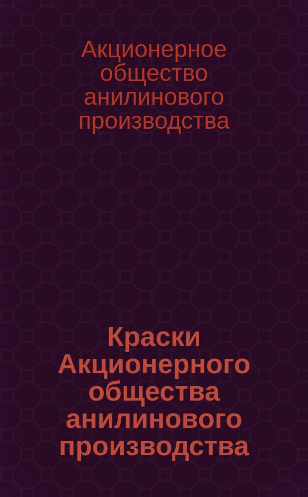 Краски Акционерного общества анилинового производства : Их свойства и применение в крашении текстильных волокон. 1-