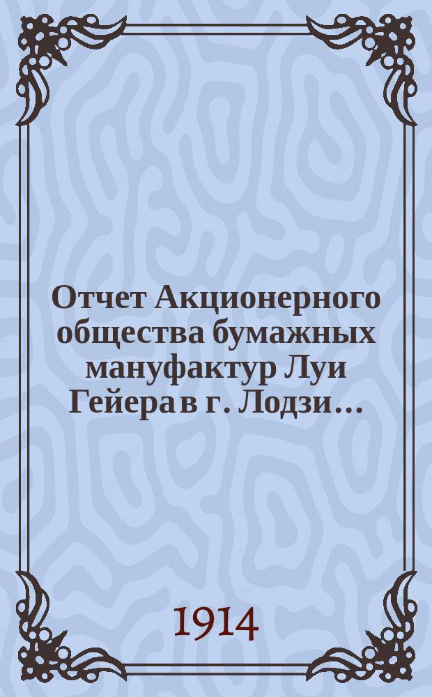 Отчет Акционерного общества бумажных мануфактур Луи Гейера в г. Лодзи...