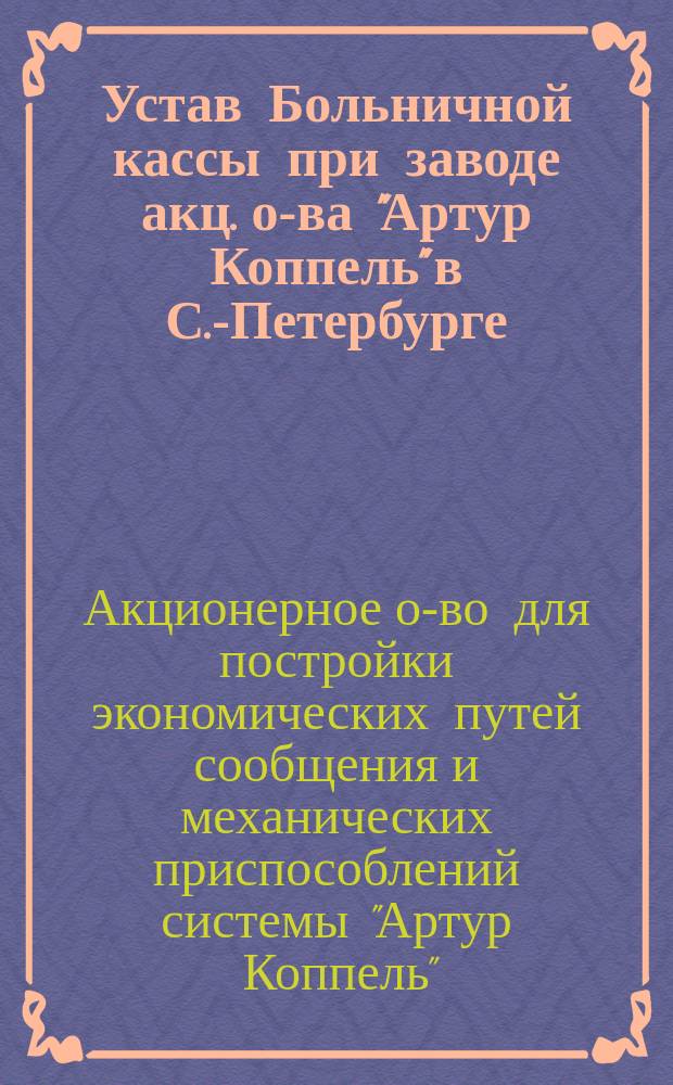 Устав Больничной кассы при заводе акц. о-ва "Артур Коппель" в С.-Петербурге