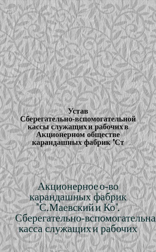 Устав Сберегательно-вспомогательной кассы служащих и рабочих в Акционерном обществе карандашных фабрик "Ст. Маевский и К&deg;" : Утв. 21 дек. 1912 г.