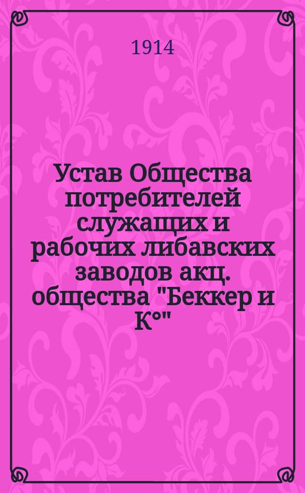 Устав Общества потребителей служащих и рабочих либавских заводов акц. общества "Беккер и К°"