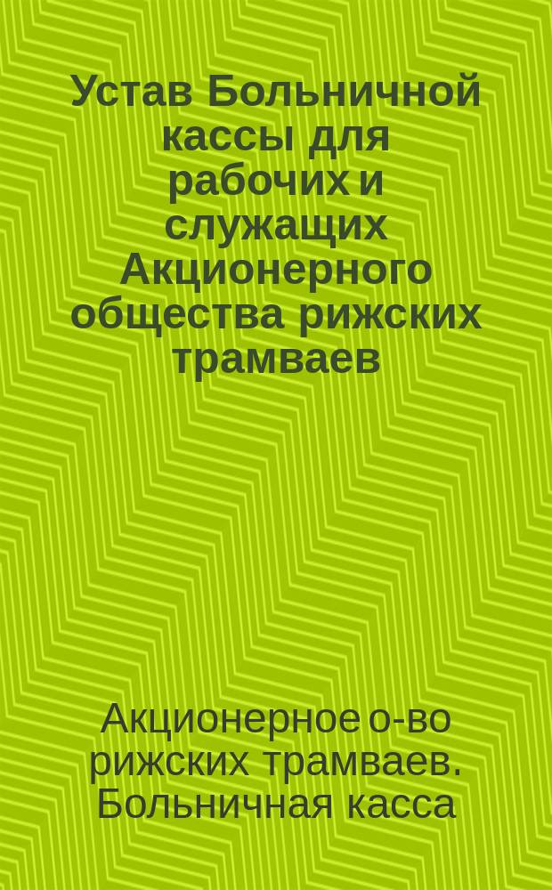 Устав Больничной кассы для рабочих и служащих Акционерного общества рижских трамваев