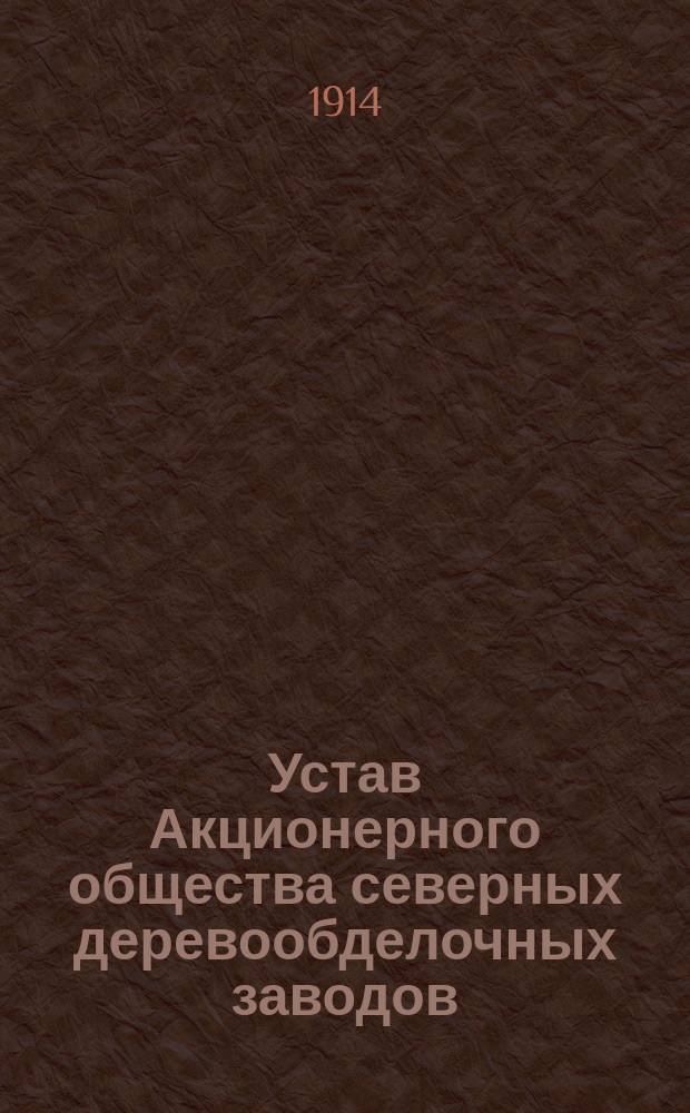 Устав Акционерного общества северных деревообделочных заводов : Утв. 28 мая 1914 г.