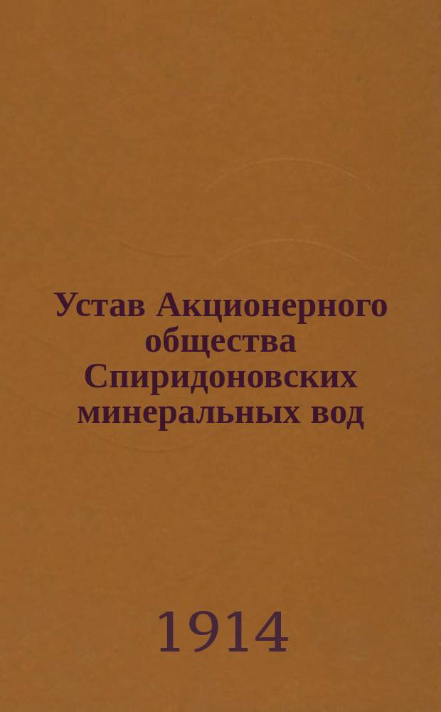 Устав Акционерного общества Спиридоновских минеральных вод : Утв. 30 июля 1912 г.
