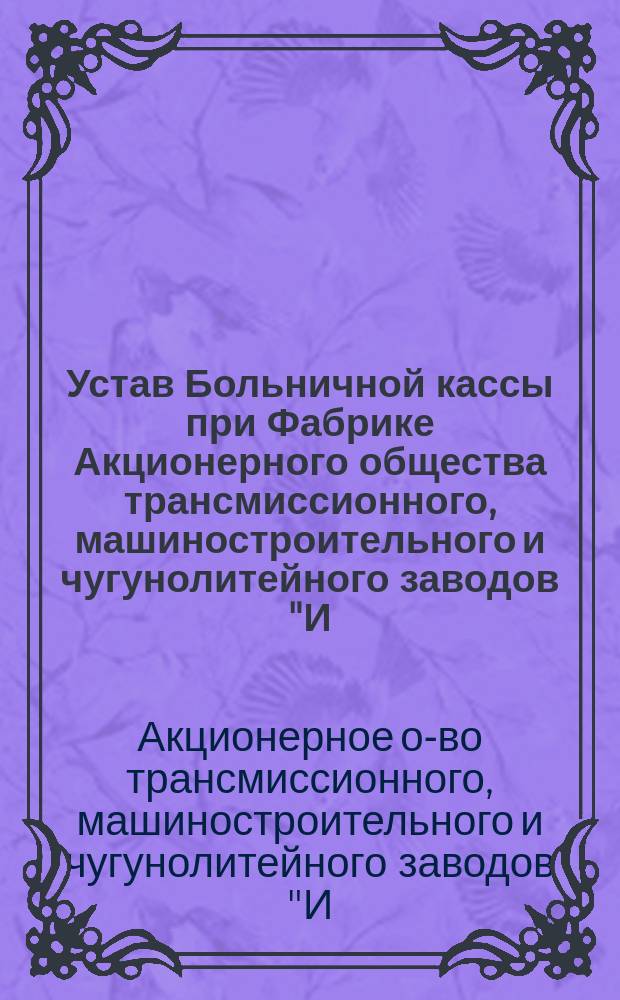 Устав Больничной кассы при Фабрике Акционерного общества трансмиссионного, машиностроительного и чугунолитейного заводов "И. Ион" в Лодзи