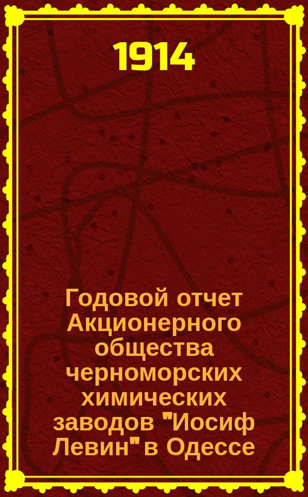 Годовой отчет Акционерного общества черноморских химических заводов "Иосиф Левин" в Одессе...