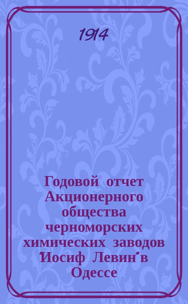 Годовой отчет Акционерного общества черноморских химических заводов "Иосиф Левин" в Одессе... за время с 1-го июня по 31 декабря 1913 г.