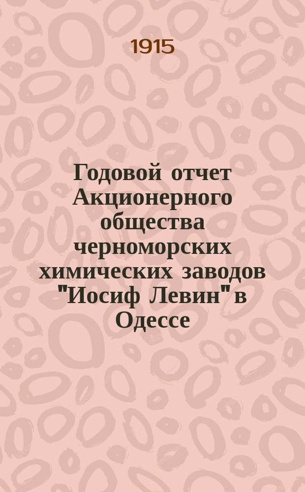 Годовой отчет Акционерного общества черноморских химических заводов "Иосиф Левин" в Одессе... за время с 1-го января по 31 декабря 1914 г.