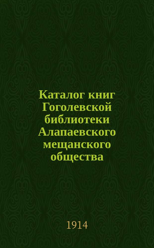 Каталог книг Гоголевской библиотеки Алапаевского мещанского общества : 1914 г