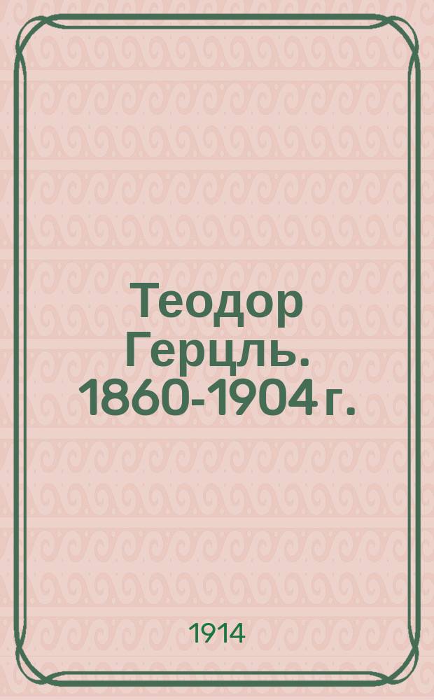 Теодор Герцль. 1860-1904 г. : Биогр. очерк