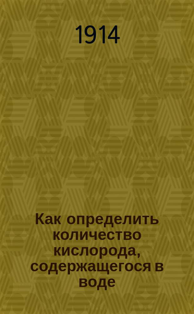 Как определить количество кислорода, содержащегося в воде : (Метод Винклера) : Общедоступ. практ. руководство для ихтиологов, рыболовов, аквариумистов и натуралистов-любителей