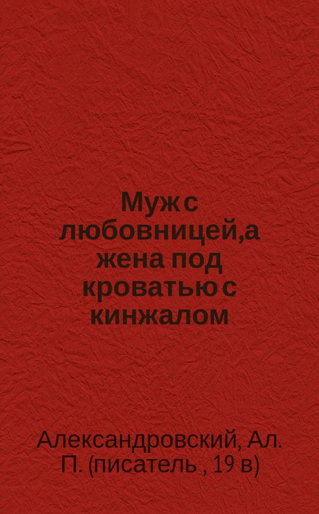 Муж с любовницей, а жена под кроватью с кинжалом : (Повесть)