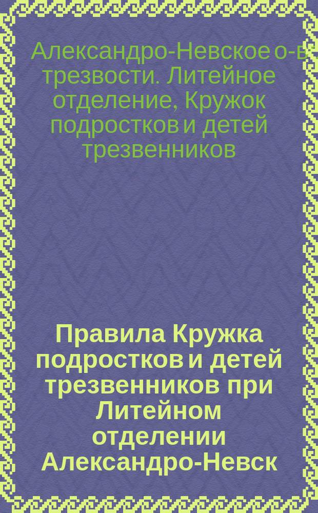 Правила Кружка подростков и детей трезвенников при Литейном отделении Александро-Невск. общества трезвости и Слово к детям