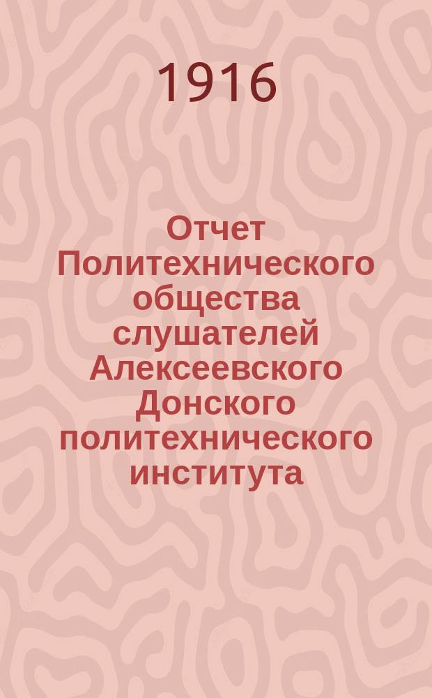 Отчет Политехнического общества слушателей Алексеевского Донского политехнического института... ... с 1-го сентября... : ... с 1-го сентября 1915 года по 1-е сентября 1916 года