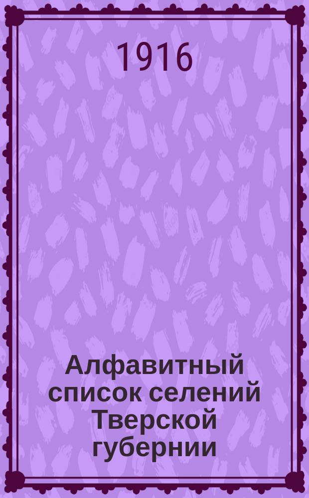 Алфавитный список селений Тверской губернии : Вып. 1. Вып. 4 : Зубцовский уезд